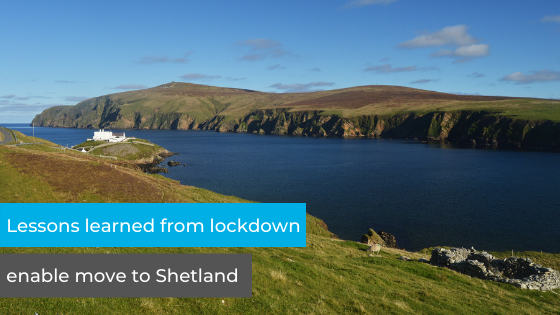 Lessons learned from lockdown enable move to Shetland